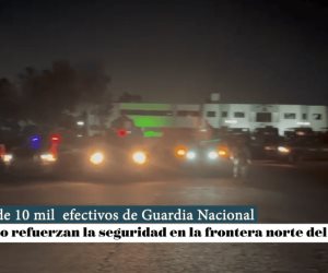 Un total de 10 mil  efectivos de Guardia Nacional y Ejército refuerzan la seguridad en la frontera norte del país.