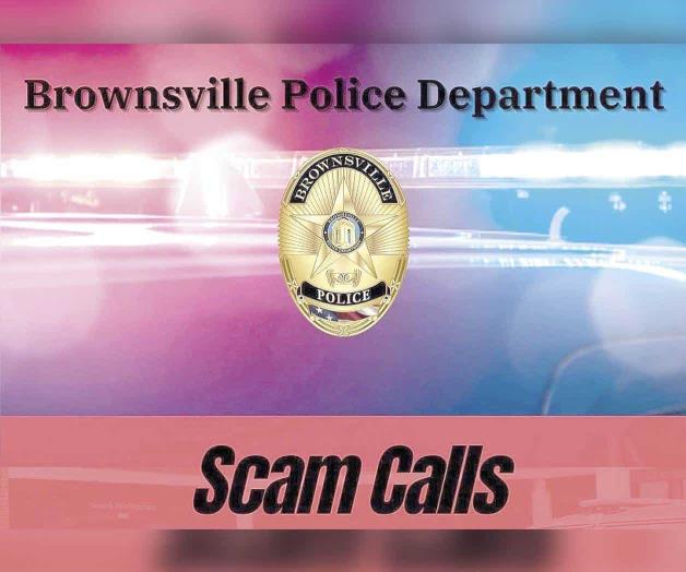 Policía de Brownsville: Advierten contra estafas telefónicas a ciudadanos