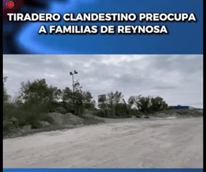 Tiradero clandestino preocupa residentes en Reynosa